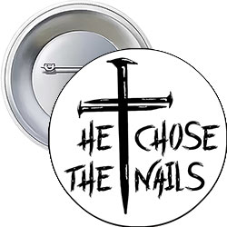 'He Chose the Nails' Button Design 'He Chose the Nails' Button Design